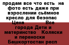 продам все что есть. на фото есть даже при взрослении сьёмное кресло для безопас › Цена ­ 10 000 - Все города Дети и материнство » Коляски и переноски   . Башкортостан респ.,Баймакский р-н